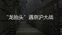 “龙抬头”遇京沪大战 蓝绿协奏中超华章