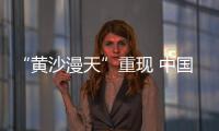 “黄沙漫天”重现 中国进入沙尘暴“活跃期”了吗
？