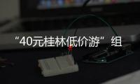 “40元桂林低价游”组团社拟被罚10万！已被吊销许可证
