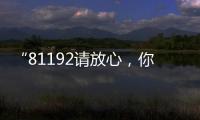 “81192请放心，你的夙愿超额实现！”