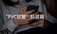 “PVC软管”科普篇：卓越品质造福万家 亿洋管业值得信赖