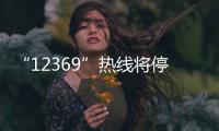 “12369”热线将停用，环保问题投诉换渠道了