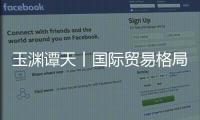 玉渊谭天丨国际贸易格局，变了