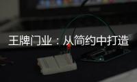 王牌门业：从简约中打造极致,只为品质生活!