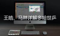 王皓	、马琳详解多哈世乒赛国乒选拔标准