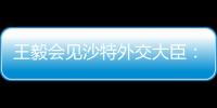 王毅会见沙特外交大臣：中方反对外部势力打着人权
、民主旗号对沙指手画脚