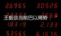 王毅谈当前巴以局势
：“两国方案”是根本出路