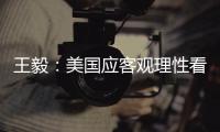 王毅：美国应客观理性看待中国发展	，寻求和平共存
、合作共赢
