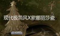 现代极简风X蒙娜丽莎瓷砖，才是清新亮丽的新生代居所