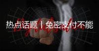 热点话题丨免密支付不能“免”掉安全