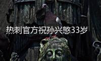 热刺官方祝孙兴慜33岁生日快乐
，效力10年出战454场173球101助