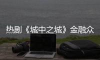 热剧《城中之城》金融众生相：从“九正一邪”到“三代同行”