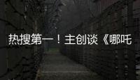 热搜第一！主创谈《哪吒3》�
，哪吒母亲将被复活？