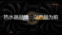 热水器品牌：以产品为前提做营销 才能治标治本