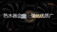 热水器企业：强化优质广告 打造个性鲜明的品牌