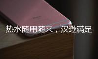 热水随用随来	，汉逊满足你沐浴的所想所求!