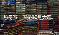 热身赛
�：国足10月大连对阵越南和乌兹别克