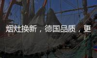 烟灶换新
，德国品质，更适合中式厨房