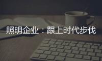 照明企业
：跟上时代步伐 实施改革换新貌迫在眉睫