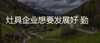 灶具企业想要发展好 勤奋学习很重要