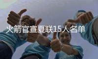 火箭官宣夏联15人名单：探花谢泼德领衔 广东水货外援阿姆斯在列