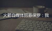 火箭自媒体招募保罗�：我们缺替补控卫，回来完成你未完成的事业