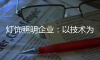 灯饰照明企业�	
：以技术为先导 实现规模效应