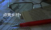 点亮乡村•光彩惠民	，达晨照明在行动