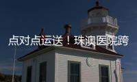 点对点运送！珠澳医院跨境转运服务正式开通