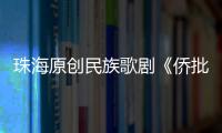 珠海原创民族歌剧《侨批》将冲刺第十八届文华奖