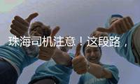 珠海司机注意�！这段路，双向封闭12小时→