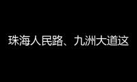 珠海人民路�、九洲大道这两个路口交通组织调整，详情→
