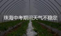 珠海中考期间天气不稳定，有阵雨或雷阵雨