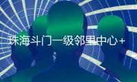 珠海斗门一级邻里中心+1	！建设三层综合性农贸市场�，预计2025年12月投用