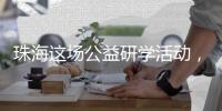 珠海这场公益研学活动
，让外来务工人员子女收获快乐和成长