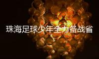 珠海足球少年全力备战省中运会，争取创造珠海最好成绩！