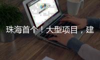 珠海首个
！大型项目，建在金湾这里！