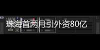 珠海首两月引外资80亿 飙升180%