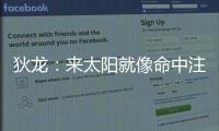 狄龙�	：来太阳就像命中注定 和马尚乌龙那次本以为会来但是没来成