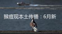 猴痘现本土传播：6月新增106例，病毒如何防�？