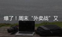 爆了！周末“外卖战”又开打，网友急了�：我都胖好几斤了
！