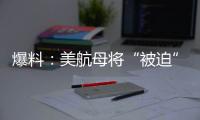 爆料
�：美航母将“被迫”减至10艘