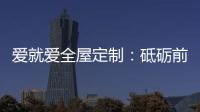 爱就爱全屋定制
：砥砺前行 实力筑就