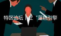 特区论坛丨让“蓝色引擎”能量更加强劲