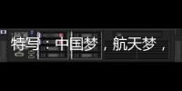 特写：中国梦，航天梦，有你有我！