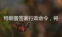 特朗普签署行政命令，将“对等关税”暂缓期延长至8月1日