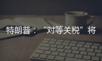 特朗普�：“对等关税”将于8月1日开始实施