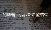 特朗普	
：俄罗斯希望结束冲突	，但可能在拖延进程