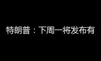 特朗普	：下周一将发布有关俄罗斯的“重大声明”