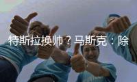 特斯拉换帅？马斯克：除非我去世